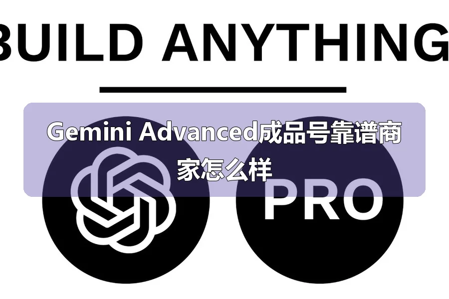 Gemini Advanced成品号靠谱商家怎么样